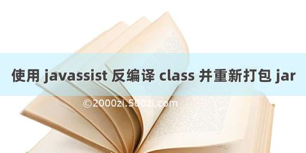 使用 javassist 反编译 class 并重新打包 jar