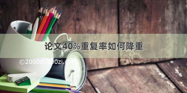 论文40%重复率如何降重