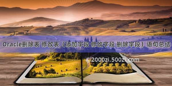 Oracle删除表 修改表（添加字段 修改字段 删除字段）语句总结