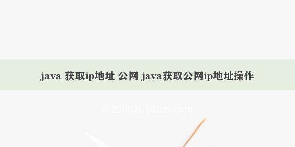 java 获取ip地址 公网 java获取公网ip地址操作