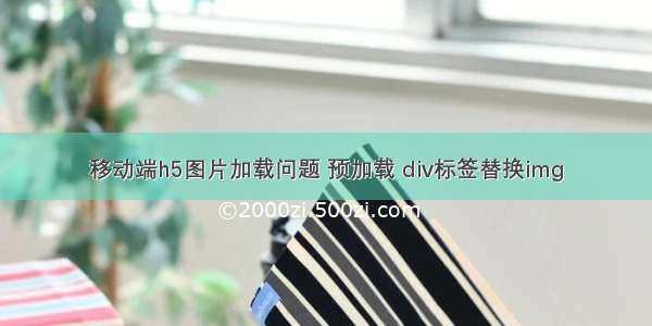 移动端h5图片加载问题 预加载 div标签替换img