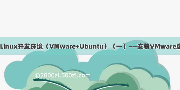 手把手教你搭建Linux开发环境（VMware+Ubuntu）（一）——安装VMware虚拟机和Ubuntu