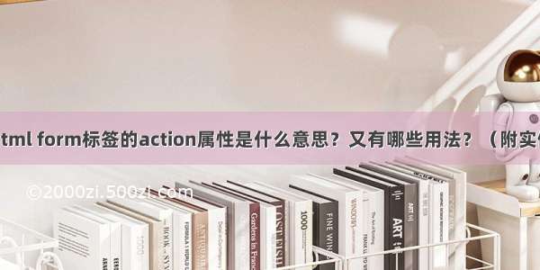 html form标签的action属性是什么意思？又有哪些用法？（附实例