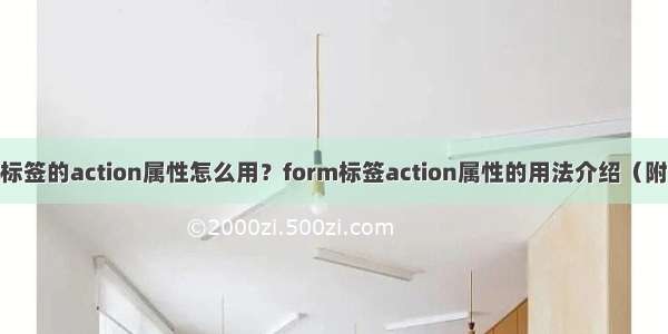 form标签的action属性怎么用？form标签action属性的用法介绍（附实例）