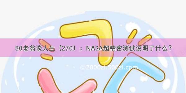 80老翁谈人生（270）：NASA超精密测试说明了什么？