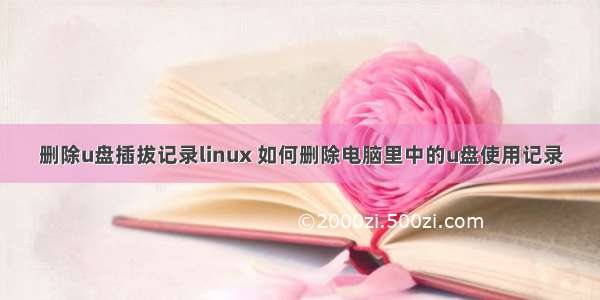 删除u盘插拔记录linux 如何删除电脑里中的u盘使用记录