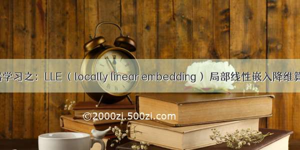 机器学习之：LLE （locally linear embedding） 局部线性嵌入降维算法