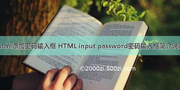 html添加密码输入框 HTML input password密码输入框简介说明