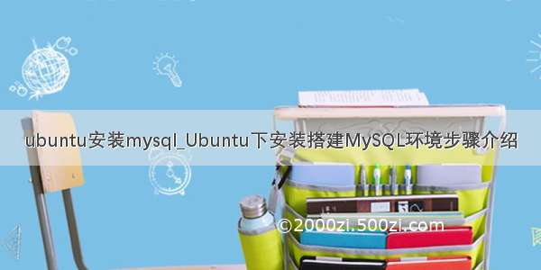 ubuntu安装mysql_Ubuntu下安装搭建MySQL环境步骤介绍