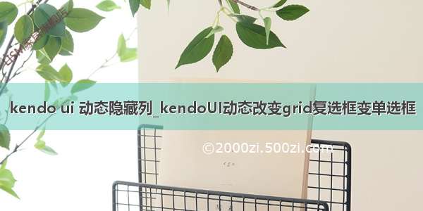 kendo ui 动态隐藏列_kendoUI动态改变grid复选框变单选框