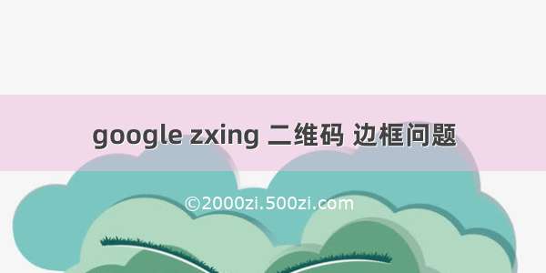 google zxing 二维码 边框问题