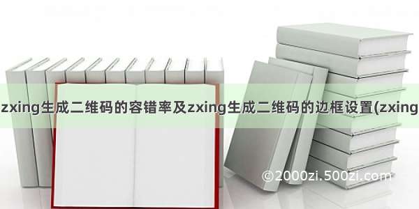 提高zxing生成二维码的容错率及zxing生成二维码的边框设置(zxing 1.6)