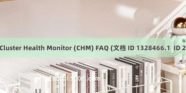 【MOS】Cluster Health Monitor (CHM) FAQ (文档 ID 1328466.1  ID 2062234.1)