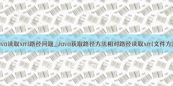 java读取xml路径问题_Java获取路径方法相对路径读取xml文件方法