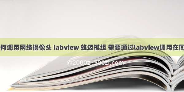 labview如何调用网络摄像头 labview 雄迈模组 需要通过labview调用在同一IP下的网