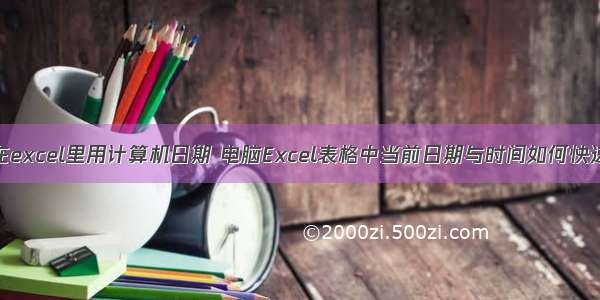 如何在excel里用计算机日期 电脑Excel表格中当前日期与时间如何快速输入