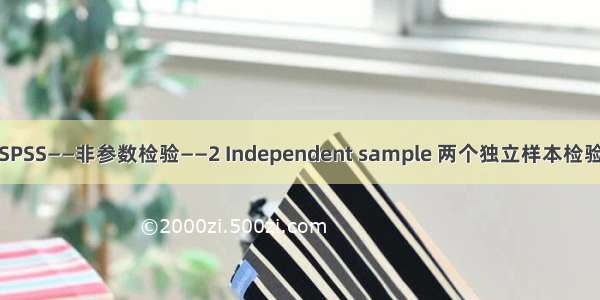 SPSS——非参数检验——2 Independent sample 两个独立样本检验