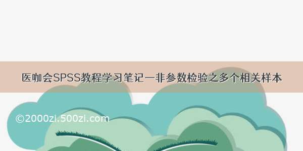 医咖会SPSS教程学习笔记—非参数检验之多个相关样本