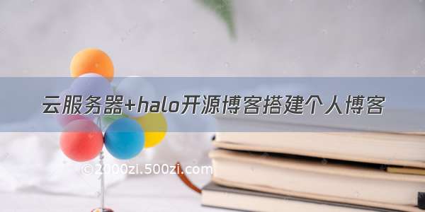 云服务器+halo开源博客搭建个人博客