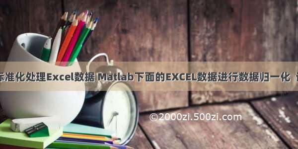 matlab标准化处理Excel数据 Matlab下面的EXCEL数据进行数据归一化  该怎么办？