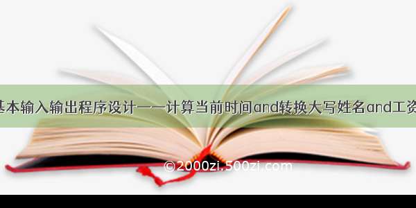 C语言基本输入输出程序设计——计算当前时间and转换大写姓名and工资信息表