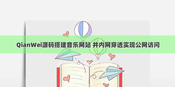 QianWei源码搭建音乐网站 并内网穿透实现公网访问