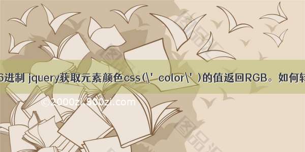 css rgb转16进制 jquery获取元素颜色css(\'color\')的值返回RGB。如何转十六进制