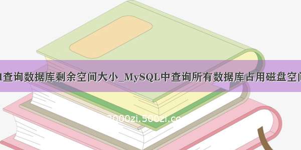 mysql查询数据库剩余空间大小_MySQL中查询所有数据库占用磁盘空间大小
