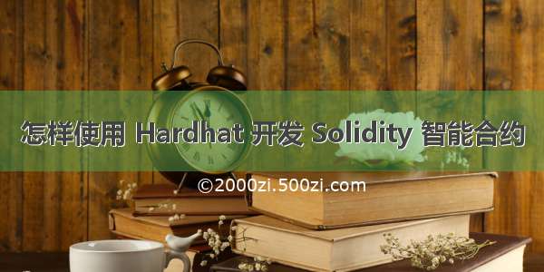 怎样使用 Hardhat 开发 Solidity 智能合约