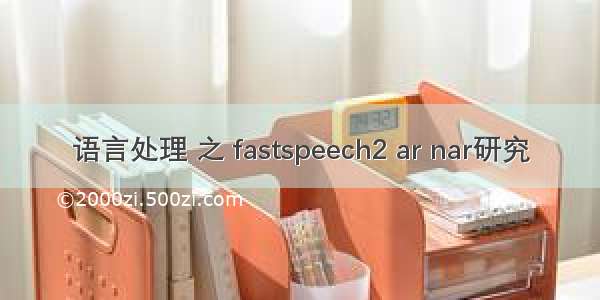 语言处理 之 fastspeech2 ar nar研究
