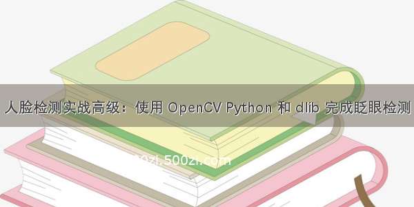 人脸检测实战高级：使用 OpenCV Python 和 dlib 完成眨眼检测