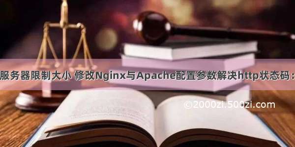 http上传文件服务器限制大小 修改Nginx与Apache配置参数解决http状态码：413上传文件