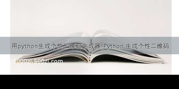 用python生成个性二维码生成器_Python 生成个性二维码