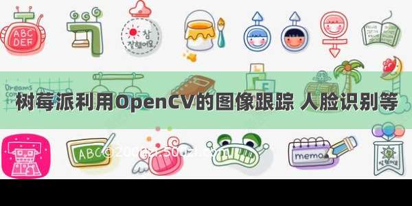 树莓派利用OpenCV的图像跟踪 人脸识别等