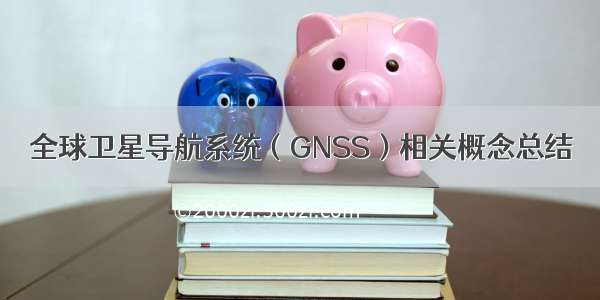 全球卫星导航系统（GNSS）相关概念总结