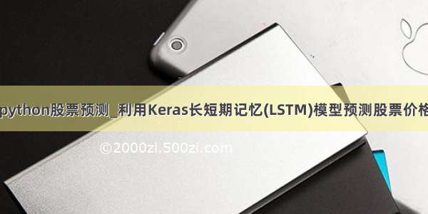 python股票预测_利用Keras长短期记忆(LSTM)模型预测股票价格