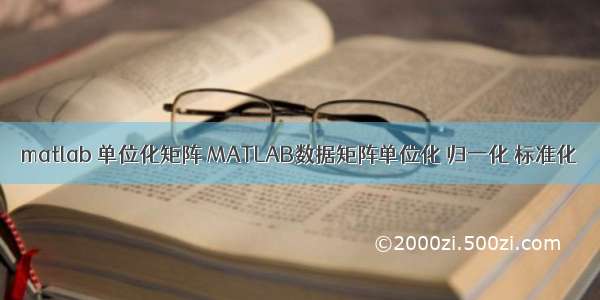 matlab 单位化矩阵 MATLAB数据矩阵单位化 归一化 标准化