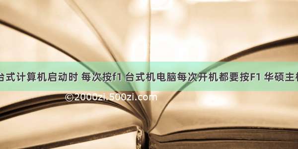 台式计算机启动时 每次按f1 台式机电脑每次开机都要按F1 华硕主板