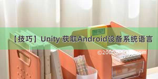 【技巧】Unity 获取Android设备系统语言