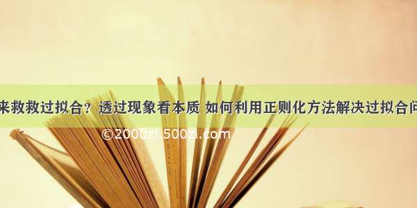 谁来救救过拟合？透过现象看本质 如何利用正则化方法解决过拟合问题