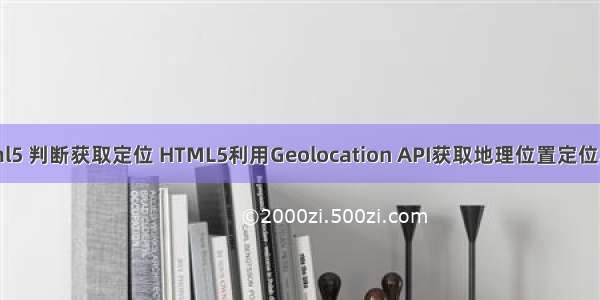 html5 判断获取定位 HTML5利用Geolocation API获取地理位置定位功能