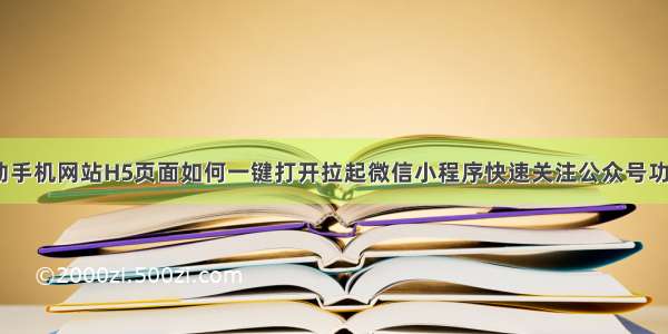 移动手机网站H5页面如何一键打开拉起微信小程序快速关注公众号功能？