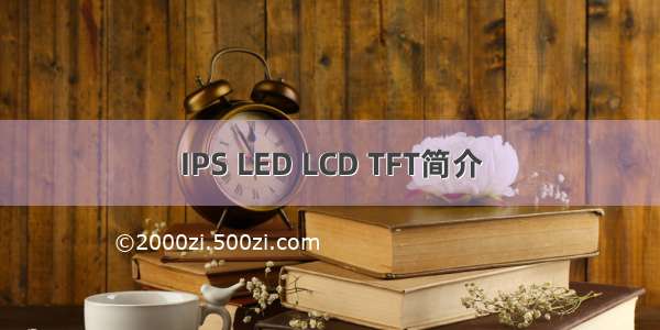 IPS LED LCD TFT简介
