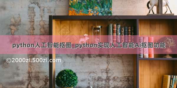 python人工智能抠图_python实现人工智能Ai抠图功能
