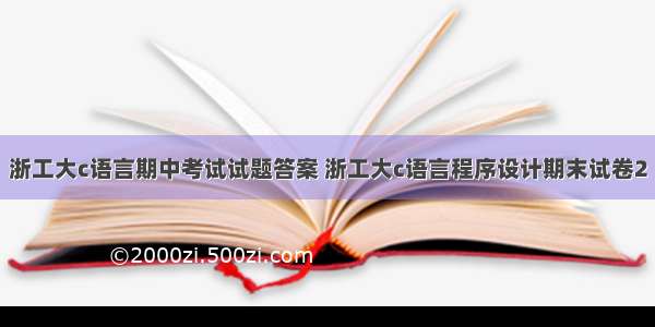 浙工大c语言期中考试试题答案 浙工大c语言程序设计期末试卷2