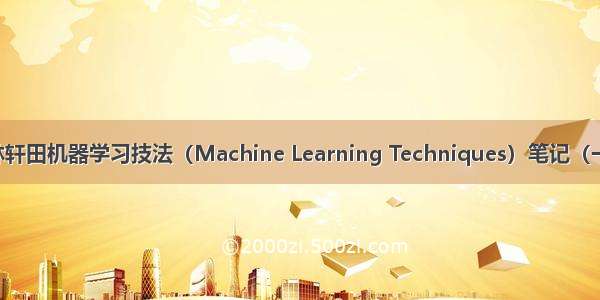 林轩田机器学习技法（Machine Learning Techniques）笔记（一）