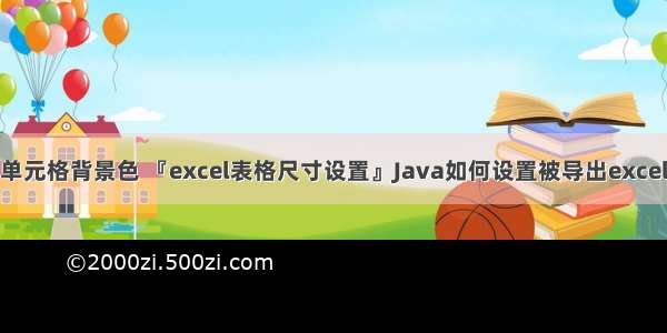 java excel单元格背景色 『excel表格尺寸设置』Java如何设置被导出excel单元格的样