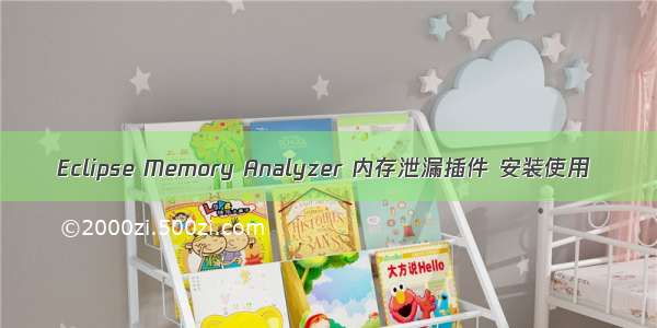 Eclipse Memory Analyzer 内存泄漏插件 安装使用