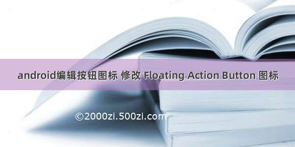 android编辑按钮图标 修改 Floating Action Button 图标