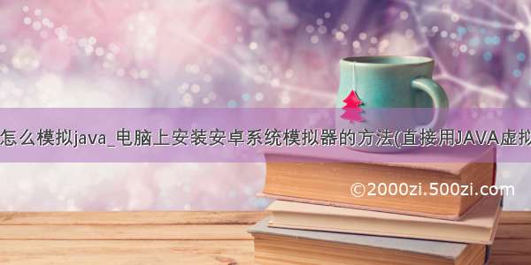 安卓系统怎么模拟java_电脑上安装安卓系统模拟器的方法(直接用JAVA虚拟成手机)...